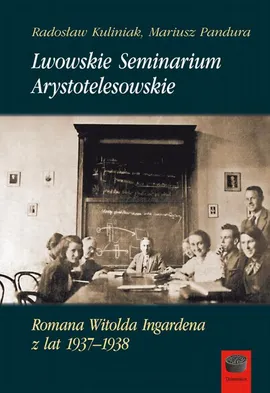 Lwowskie Seminarium Arystotelesowskie Romana Witolda Ingardena z lat 1937–1938 - Mariusz Pandura, Radosław Kuliniak