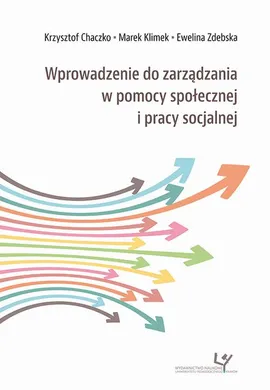 Wprowadzenie do zarządzania w pomocy społecznej i pracy socjalnej - Ewelina Zdebska, Krzysztof Chaczko, Marek Klimek