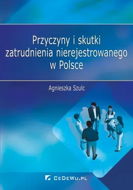 Przyczyny i skutki zatrudnienia nierejestrowanego w Polsce - Agnieszka Szulc