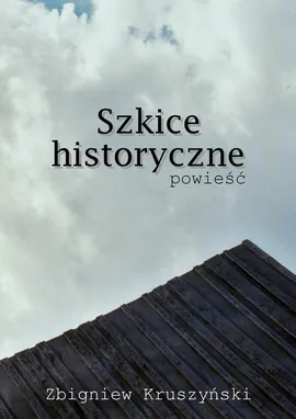 Szkice historyczne. Powieść - Zbigniew Kruszyński