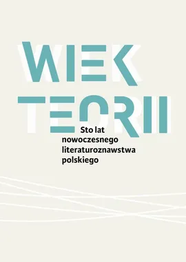 Wiek teorii Sto lat nowoczesnego literaturoznawstwa polskiego - Pod Redakcją Naukową Danuty Ulickiej