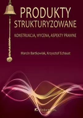 Produkty strukturyzowane. Konstrukcja, wycena, aspekty prawne - Krzysztof Echaust, Marcin Bartkowiak