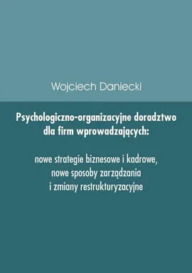 Psychologiczno-organizacyjne doradztwo dla firm wprowadzających nowe strategie, sposoby zarządzania i zmiany restrukturyzacyjne - Wojciech Daniecki