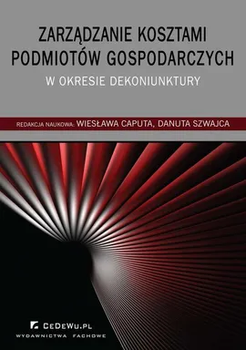 Zarządzanie kosztami podmiotów gospodarczych w okresie dekoniunktury - Danuta Szwajca, Wiesława Caputa