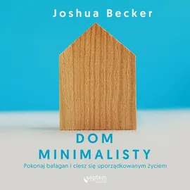Dom minimalisty. Pokonaj bałagan i ciesz się uporządkowanym życiem - Joshua Becker