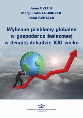 Wybrane problemy globalne w gospodarce światowej w drugiej dekadzie XXI wieku - Anna Czech, Małgorzata Fronczek, Rafał Świtała