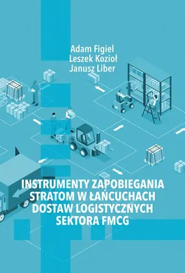 Instrumenty zapobiegania stratom w łańcuchach dostaw logistycznych sektora FMCG - Adam Figiel, Janusz Liber, Leszek Kozioł