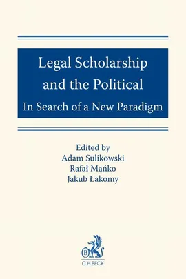 Legal Scholarship and the Political: In Search of a New Paradigm - Adam Sulikowski, Jakub Łakomy, Rafał Mańko
