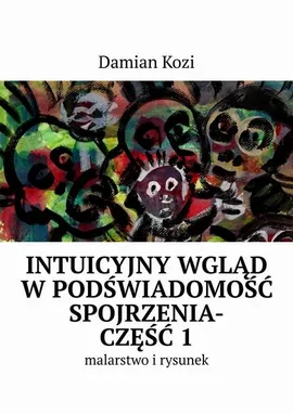 Damian Kozi — Intuicyjny wgląd w podświadomość spojrzenia-malarstwo i rysunek. Część 1 - Damian Kozi