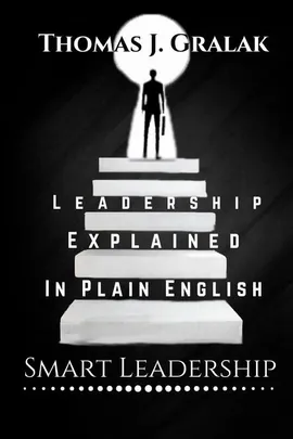 Leadership Explained In Plain English - Thomas J. Gralak
