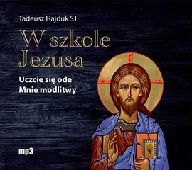W szkole Jezusa. Uczcie się ode mnie modlitwy - Tadeusz Hajduk