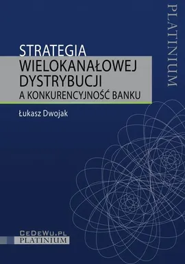 Strategia wielokanałowej dystrybucji a konkurencyjność banku - Łukasz Dwojak