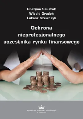 Ochrona nieprofesjonalnego uczestnika rynku finansowego - Grażyna Szustak, Łukasz Szewczyk, Witold Gradoń