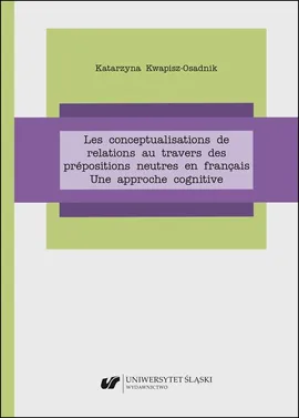 Les conceptualisations de relations au travers des prépositions neutres en français. Une approche cognitive - Katarzyna Kwapisz-Osadnik