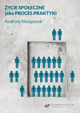 Życie społeczne jako proces praktyki - Andrzej Niesporek