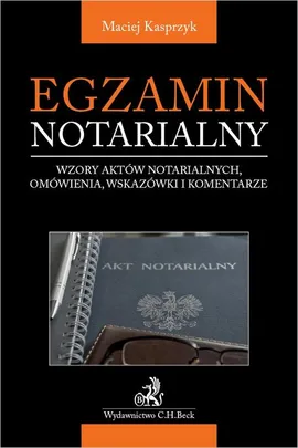 Egzamin notarialny 2021. Wzory aktów notarialnych omówienia wskazówki i komentarze - Maciej Kasprzyk