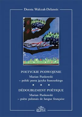 Poetyckie podwojenie. Marian Pankowski - polski poeta języka francuskiego - Dorota Walczak-Delanois