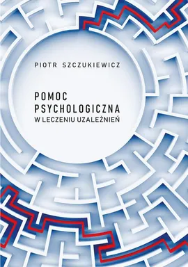 Pomoc psychologiczna w leczeniu uzależnień - Piotr Szczukiewicz