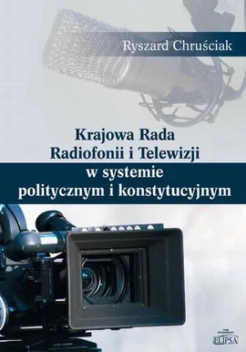 Krajowa Rada Radiofonii i Telewizji w systemie politycznym i konstytucyjnym - Ryszard Chruściak