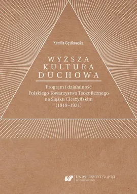 „Wyższa kultura duchowa”. Program i działalność Polskiego Towarzystwa Teozoficznego na Śląsku Cieszyńskim (1919–1931) - Kamila Gęsikowska