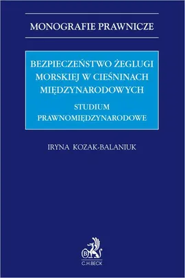 Bezpieczeństwo żeglugi morskiej w cieśninach międzynarodowych. Studium prawnomiędzynarodowe - Iryna Kozak-Balaniuk