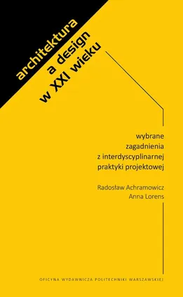 Architektura a design w XXI wieku. Wybrane zagadnienia z interdyscyplinarnej praktyki projektowej - Anna Lorens, Radosław Achramowicz