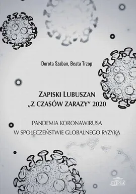 Zapiski Lubuszan "Z czasów zarazy" 2020. Pandemia koronawirusa w społeczeństwie globalnego ryzyka - Beata Trzop, Dorota Szaban
