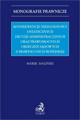 Konsekwencje niezgodności ostatecznych decyzji administracyjnych oraz prawomocnych orzeczeń sądowych z prawem Unii Europejskiej - Marek Maliński