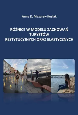 Różnice w modelu zachowań turystów restytucyjnych oraz elastycznych - Anna Katarzyna Mazurek-Kusiak