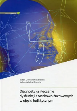 Diagnostyka i leczenie dysfunkcji czaszkowo-żuchwowych w ujęciu holistycznym - Barbara Czerwińska-Niezabitowska, Małgorzata Kulesa-Mrowiecka