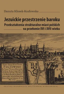 Jezuickie przestrzenie baroku. Przekształcenia strukturalne miast polskich na przełomie XVI i XVII wieku - Danuta Kłosek-Kozłowska