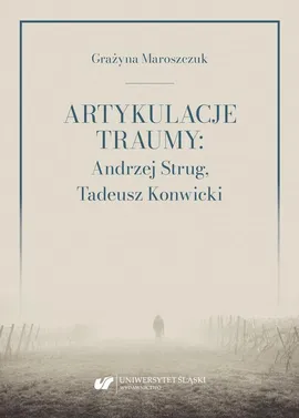 Artykulacje traumy: Andrzej Strug, Tadeusz Konwicki - Grażyna Maroszczuk