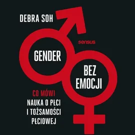 Gender bez emocji. Co mówi nauka o płci i tożsamości płciowej - Debra Soh