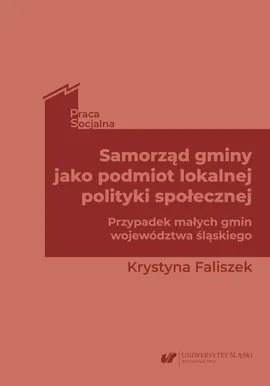 Samorząd gminy jako podmiot lokalnej polityki społecznej. Przypadek małych gmin województwa śląskiego - Krystyna Faliszek