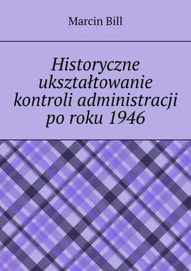 Historyczne ukształtowanie kontroli administracji po roku 1946 - Marcin Bill