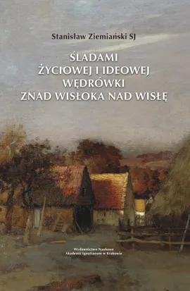Śladami życiowej i ideowej wędrówki znad Wisłoka nad Wisłę - Stanisław Ziemiański