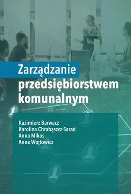 Zarządzanie przedsiębiorstwem komunalnym - Anna Mikos, Anna Wojtowicz, Chrabąszcz-Sarad Karolina, Kazimierz Barwacz