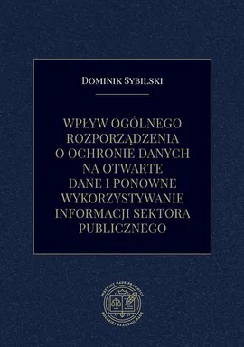 Wpływ ogólnego rozporządzenia o ochronie danych na otwarte dane i ponowne wykorzystywanie informacji sektora publicznego - Dominik Sybilski