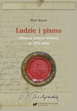 Ludzie i pismo. Gliwiccy pisarze miejscy do 1744 roku - Piotr Boroń