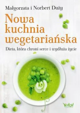 Nowa kuchnia wegetariańska. Dieta, która chroni serce i wydłuża życie - Małgorzata Duży, Norbert Duży