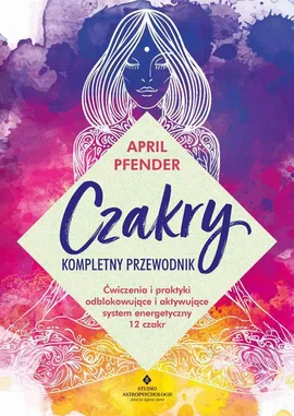 Czakry. Kompletny przewodnik - April Pfender
