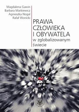 Prawa człowieka i obywatela w zglobalizowanym świecie - Agnieszka Nogal, Barbara Markiewicz, Magdalena Gawin, Rafał Wonicki