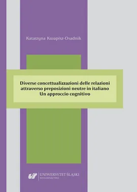 Diverse concettualizzazioni delle relazioni attraverso preposizioni neutre in italiano. Un approccio cognitivo - Katarzyna Kwapisz-Osadnik