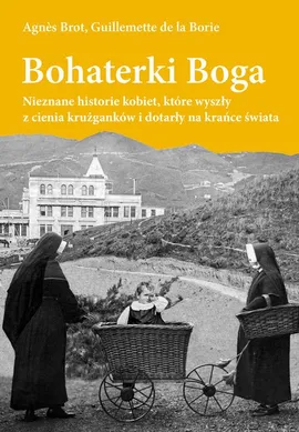 Bohaterki Boga. Nieznane historie kobiet, które wyszły z cienia krużganków i dotarły na krańce świata - Agnes Brot, Guillemette de la Borie