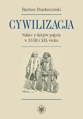 Cywilizacja Szkice z dziejów pojęcia w XVIII i XIX wieku - Bartosz Działoszyński