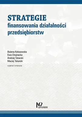 Strategie finansowania działalności przedsiębiorstw - Ewa Chojnacka, Bożena Kołosowska, Andrzej Tokarski, Maciej Tokarski