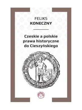 Czeskie a polskie prawa historyczne do Cieszyńskiego - Feliks Koneczny