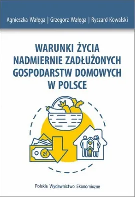 Warunki życia nadmiernie zadłużonych gospodarstw domowych w Polsce - Ryszard Kowalski, Agnieszka Wałęga, Grzegorz Wałęga