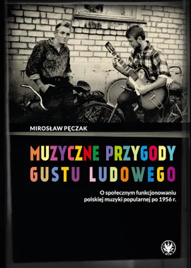 Muzyczne przygody gustu ludowego O społecznym funkcjonowaniu polskiej muzyki popularnej po 1956 r. - Mirosław Pęczak