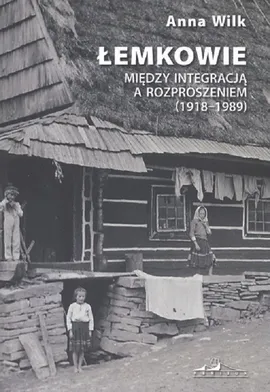 Łemkowie Między integracją a rozproszeniem 1918-1989 - Anna Wilk